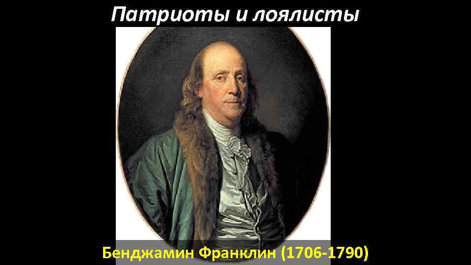 Патриоты и лоялисты Бенджамин Франклин (1706 -1790) 