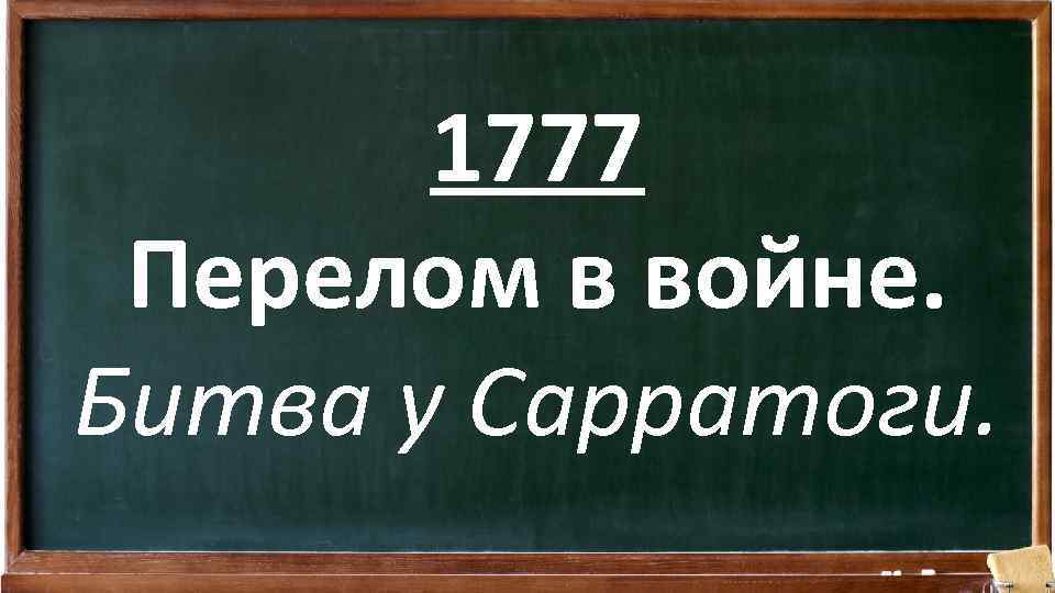 1777 Перелом в войне. Битва у Сарратоги. 