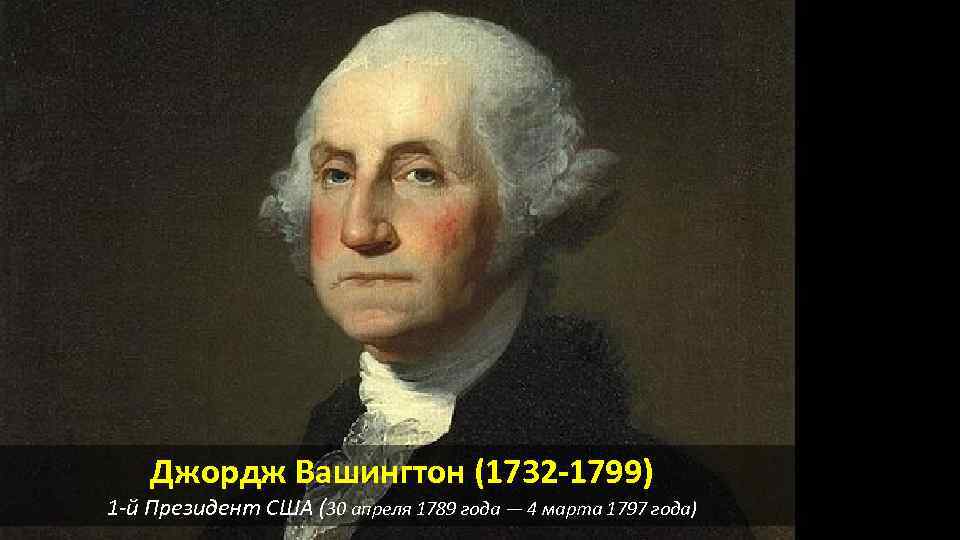 Джордж Вашингтон (1732 -1799) 1 -й Президент США (30 апреля 1789 года — 4
