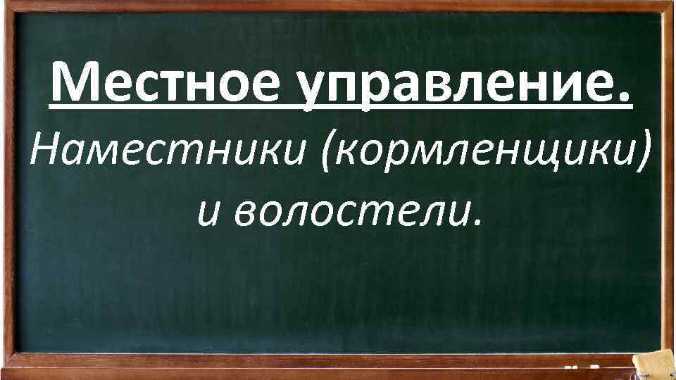 Местное управление. Наместники (кормленщики) и волостели. 