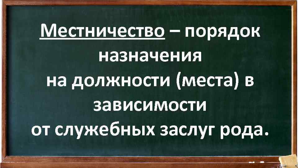 Местничество – порядок назначения на должности (места) в зависимости от служебных заслуг рода. 