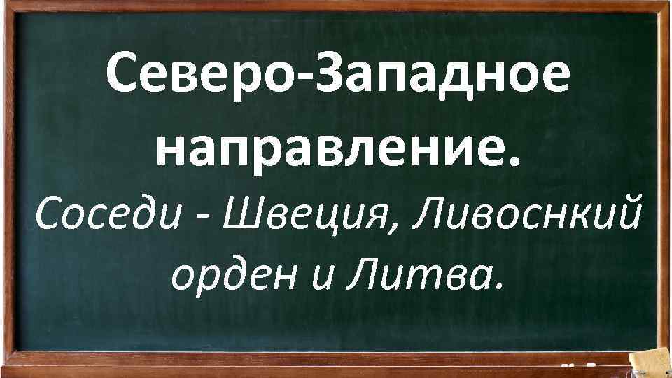 Северо-Западное направление. Соседи - Швеция, Ливоснкий орден и Литва. 