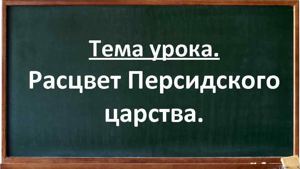 Тема урока. Расцвет Персидского царства. 