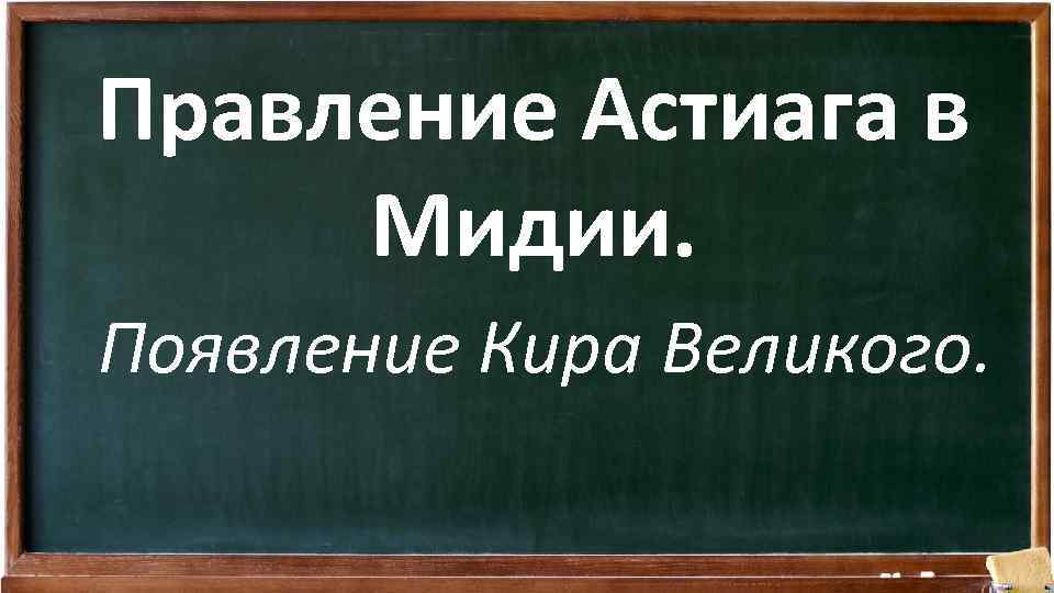 Правление Астиага в Мидии. Появление Кира Великого. 