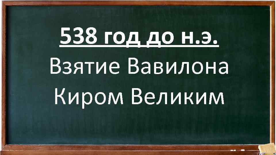 538 год до н. э. Взятие Вавилона Киром Великим 