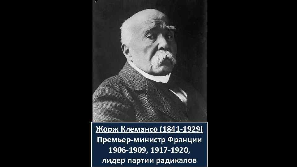 Жорж Клемансо (1841 -1929) Премьер-министр Франции 1906 -1909, 1917 -1920, лидер партии радикалов 