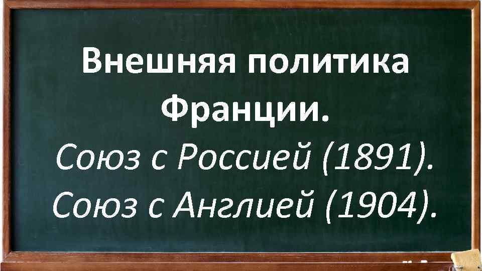 Внешняя политика Франции. Союз с Россией (1891). Союз с Англией (1904). 