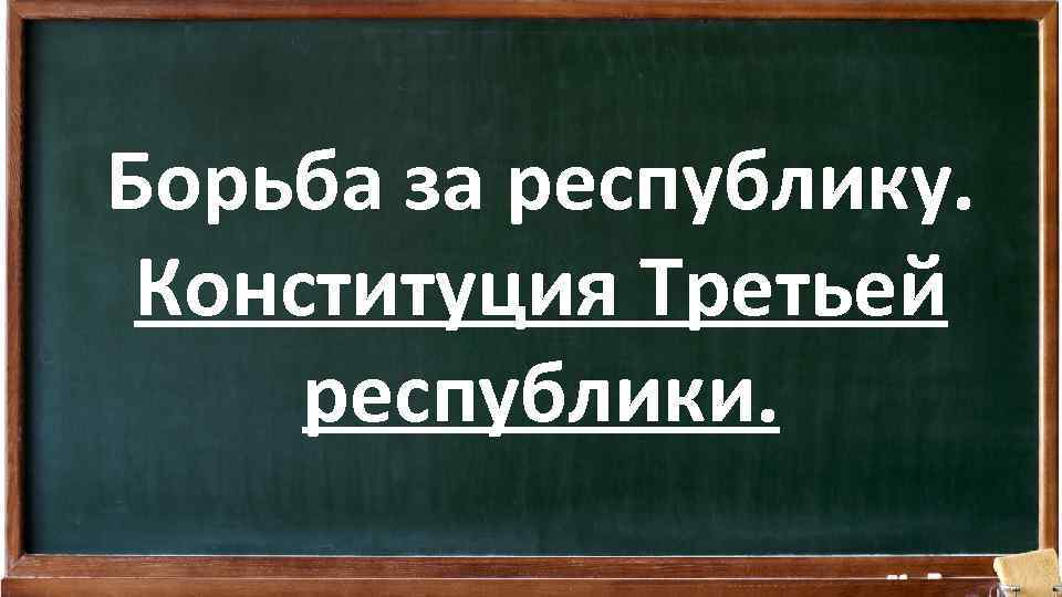 Борьба за республику. Конституция Третьей республики. 