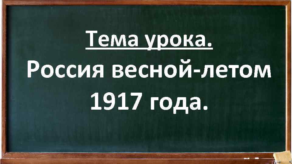 Тема урока. Россия весной-летом 1917 года. 