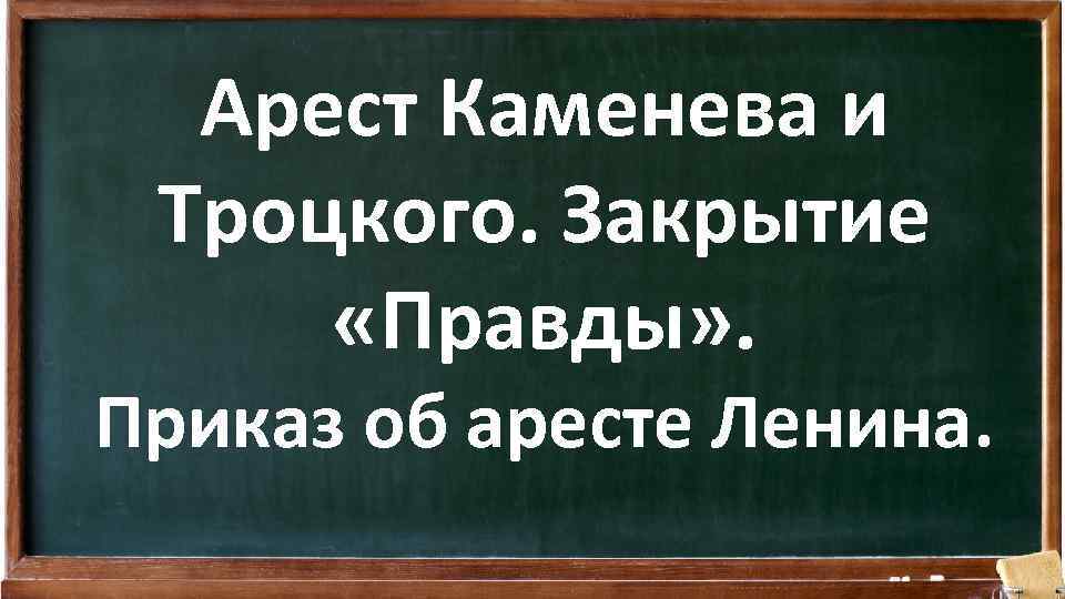 Арест Каменева и Троцкого. Закрытие «Правды» . Приказ об аресте Ленина. 