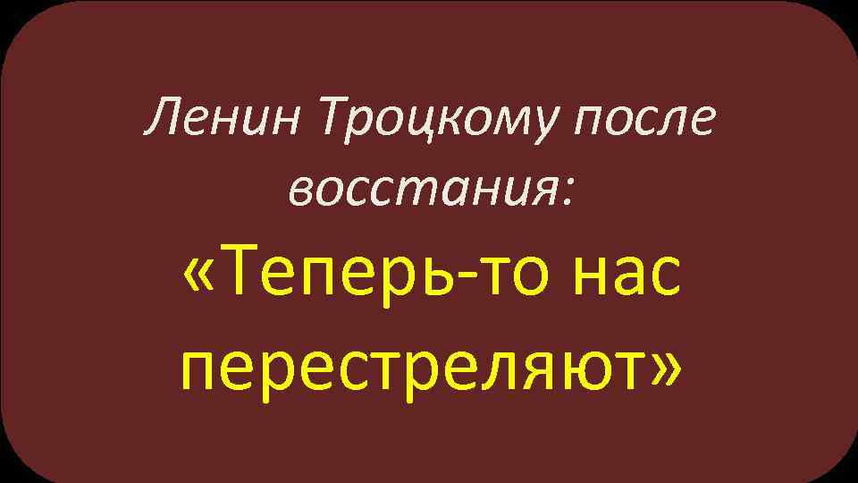 Ленин Троцкому после восстания: «Теперь-то нас перестреляют» 