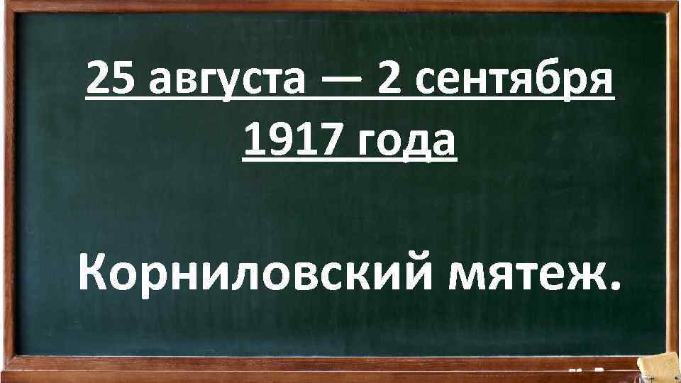 25 августа — 2 сентября 1917 года Корниловский мятеж. 