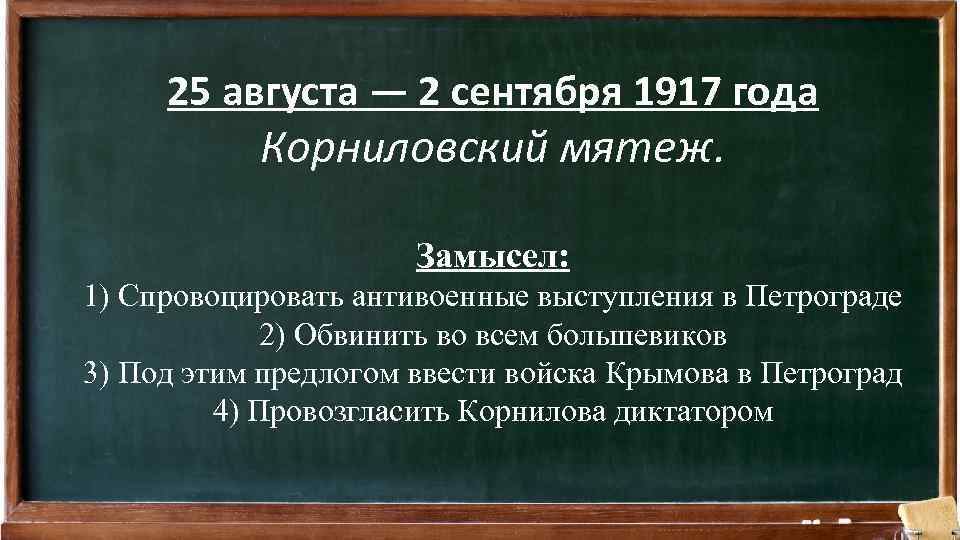 25 августа — 2 сентября 1917 года Корниловский мятеж. Замысел: 1) Спровоцировать антивоенные выступления