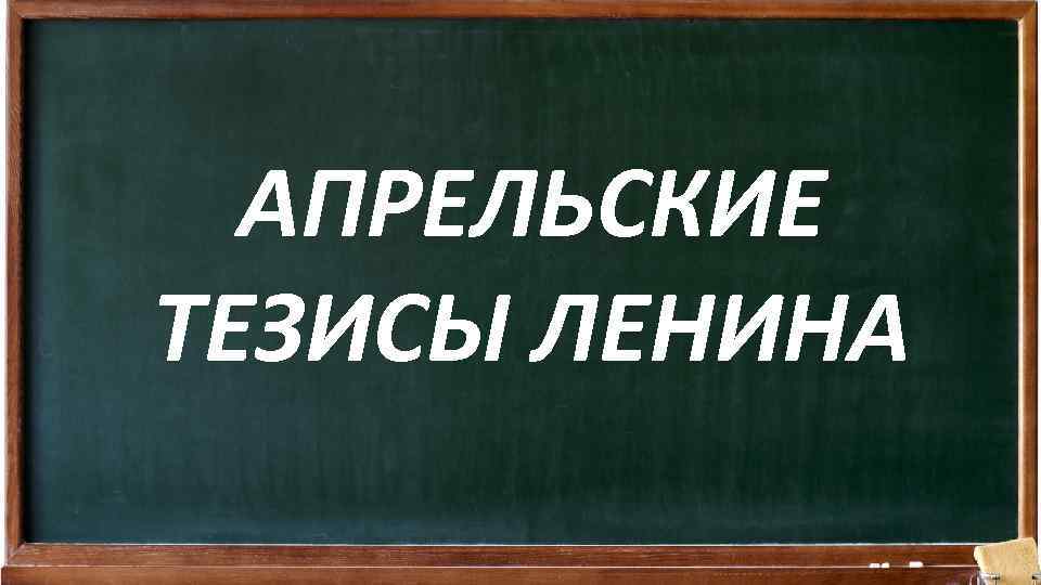 АПРЕЛЬСКИЕ ТЕЗИСЫ ЛЕНИНА 