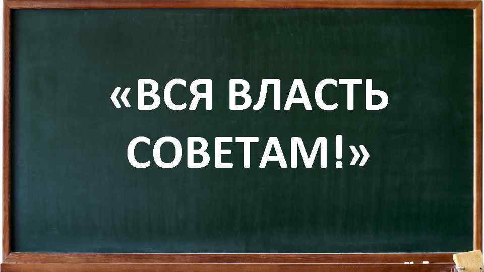  «ВСЯ ВЛАСТЬ СОВЕТАМ!» 