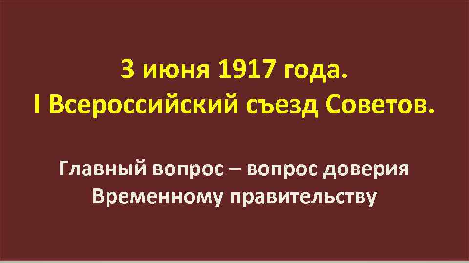 3 июня 1917 года. I Всероссийский съезд Советов. Главный вопрос – вопрос доверия Временному