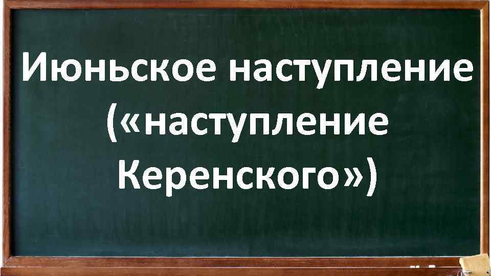 Июньское наступление ( «наступление Керенского» ) 