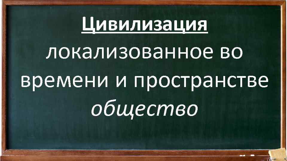 Цивилизация локализованное во времени и пространстве общество 