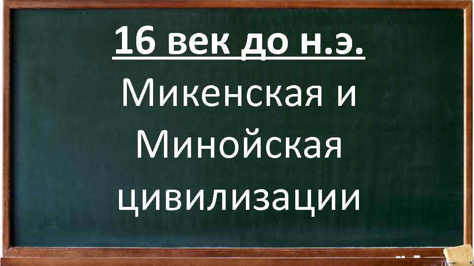 16 век до н. э. Микенская и Минойская цивилизации 