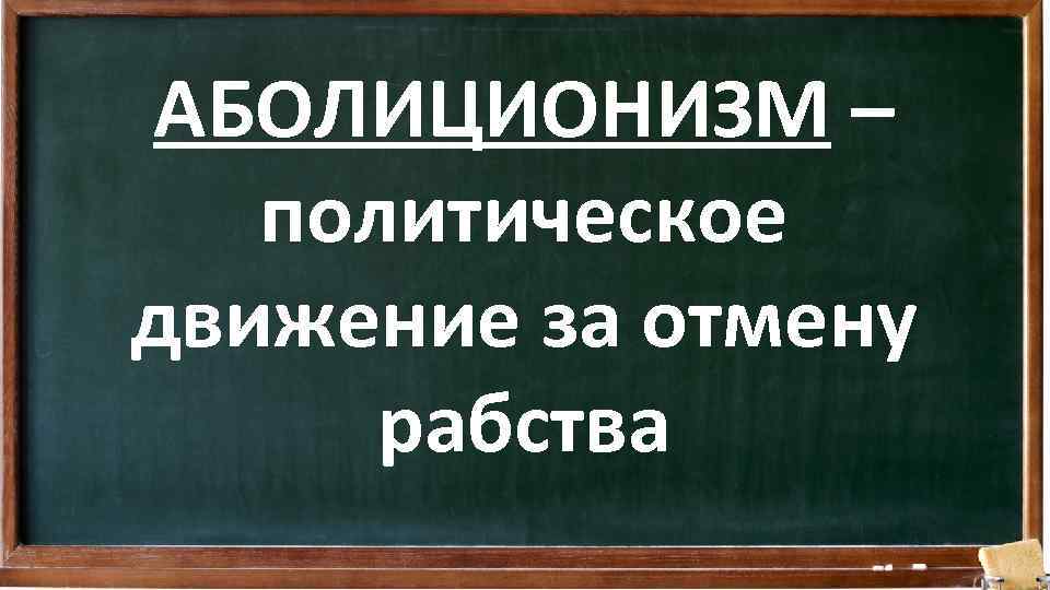 АБОЛИЦИОНИЗМ – политическое движение за отмену рабства 