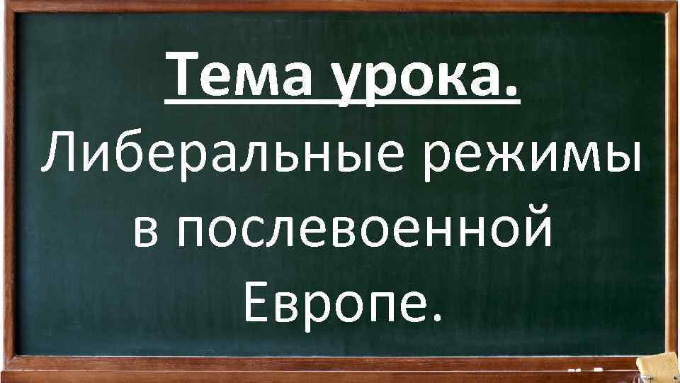 Тема урока. Либеральные режимы в послевоенной Европе. 