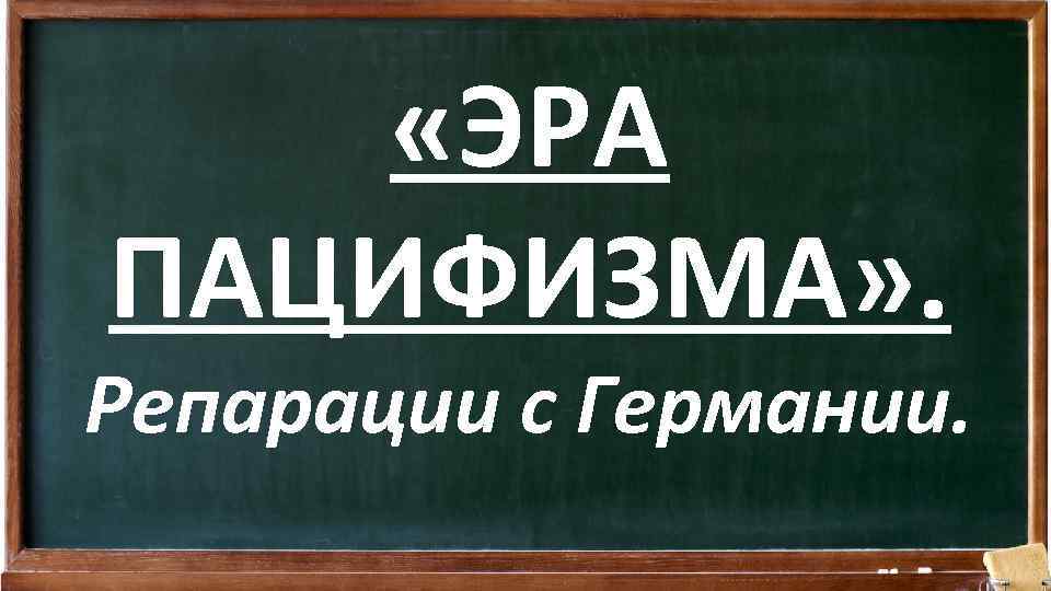  «ЭРА ПАЦИФИЗМА» . Репарации с Германии. 