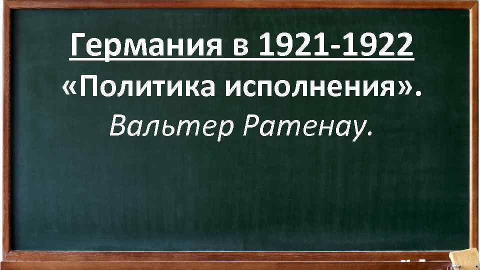 Германия в 1921 -1922 «Политика исполнения» . Вальтер Ратенау. 