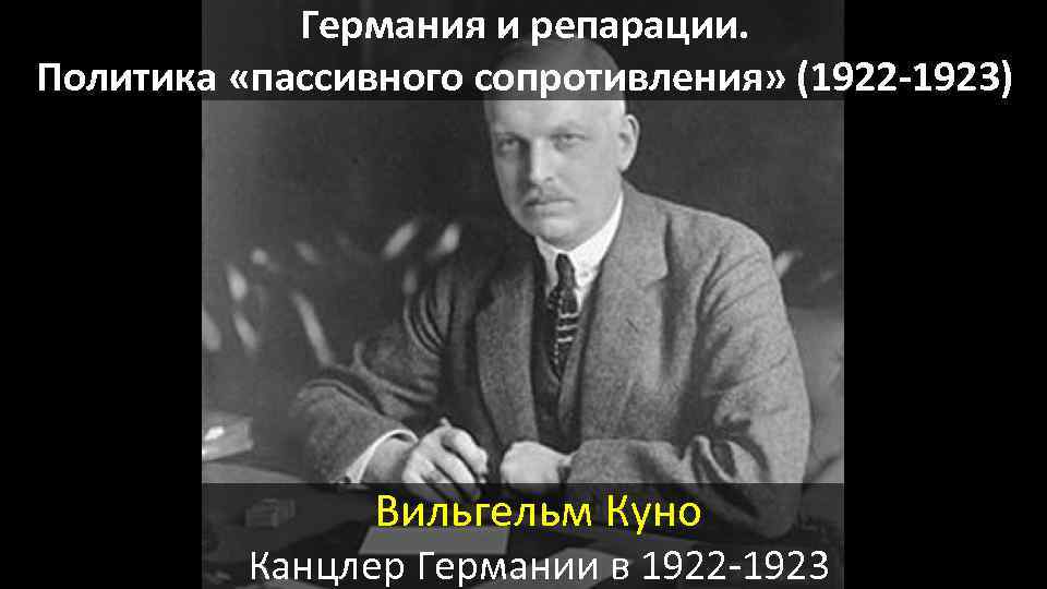 Германия и репарации. Политика «пассивного сопротивления» (1922 -1923) Вильгельм Куно Канцлер Германии в 1922