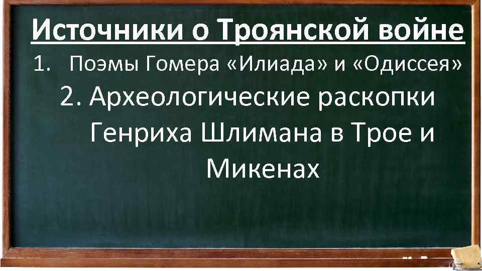 Источники о Троянской войне 1. Поэмы Гомера «Илиада» и «Одиссея» 2. Археологические раскопки Генриха