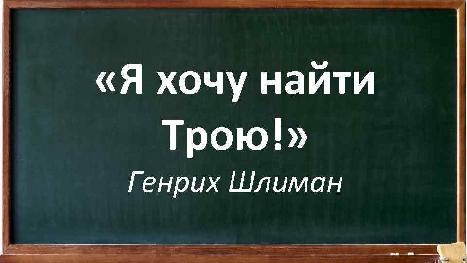  «Я хочу найти Трою!» Генрих Шлиман 