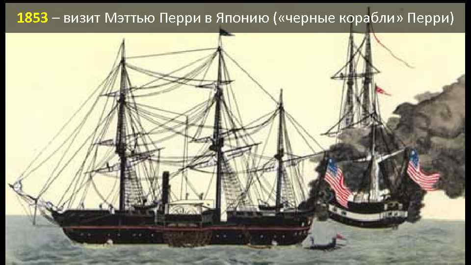 1853 – визит Мэттью Перри в Японию ( «черные корабли» Перри) 