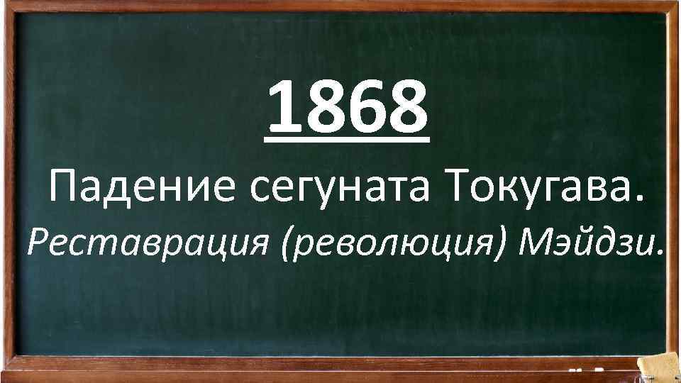 1868 Падение сегуната Токугава. Реставрация (революция) Мэйдзи. 