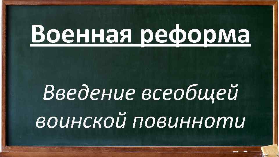 Военная реформа Введение всеобщей воинской повинноти 