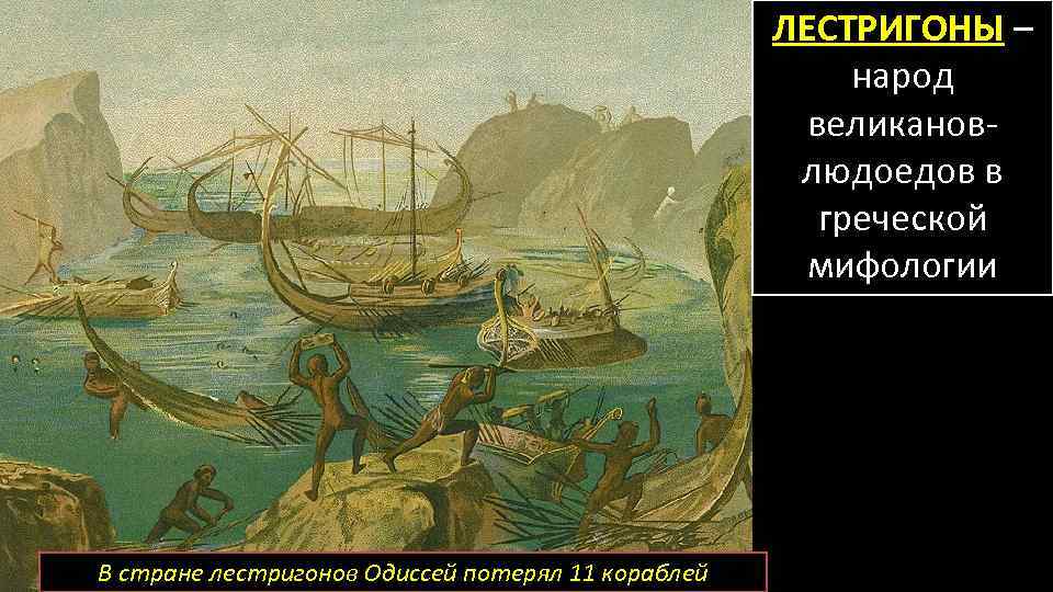 ЛЕСТРИГОНЫ – народ великановлюдоедов в греческой мифологии В стране лестригонов Одиссей потерял 11 кораблей