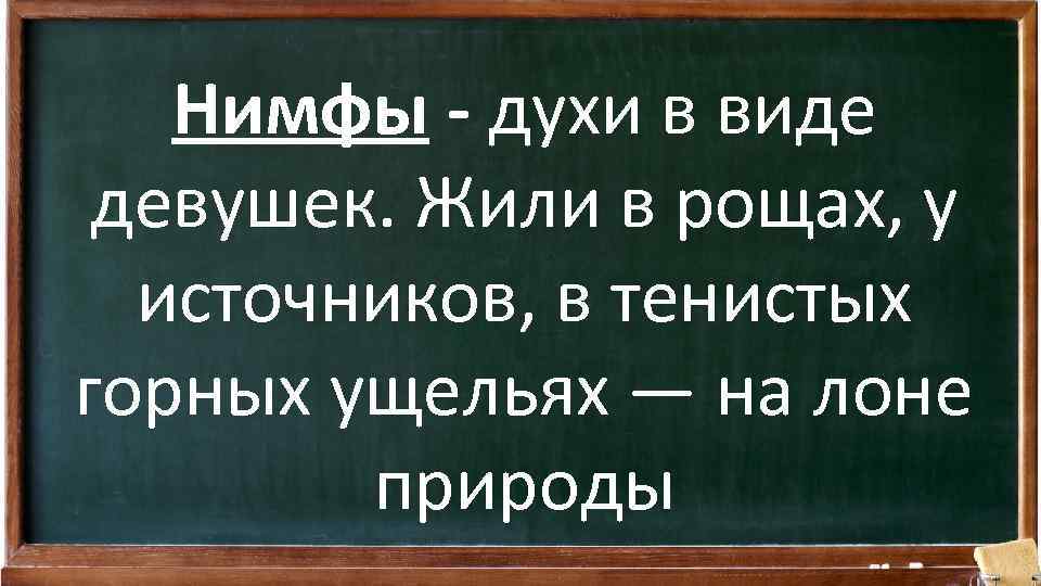 Нимфы - духи в виде девушек. Жили в рощах, у источников, в тенистых горных
