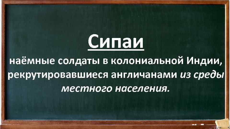 Сипаи наёмные солдаты в колониальной Индии, рекрутировавшиеся англичанами из среды местного населения. 