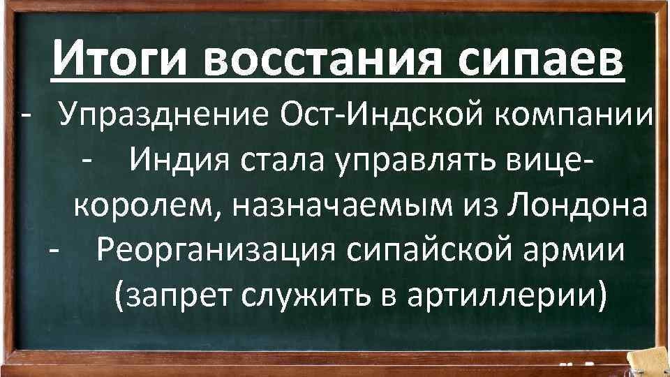 Итоги восстания сипаев - Упразднение Ост-Индской компании - Индия стала управлять вицекоролем, назначаемым из