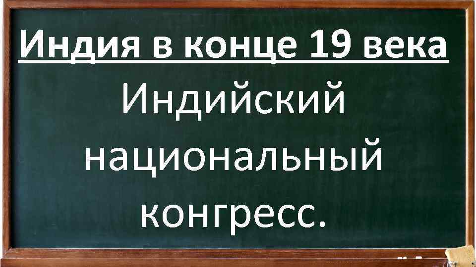 Индия в конце 19 века Индийский национальный конгресс. 