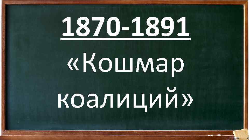 1870 -1891 «Кошмар коалиций» 