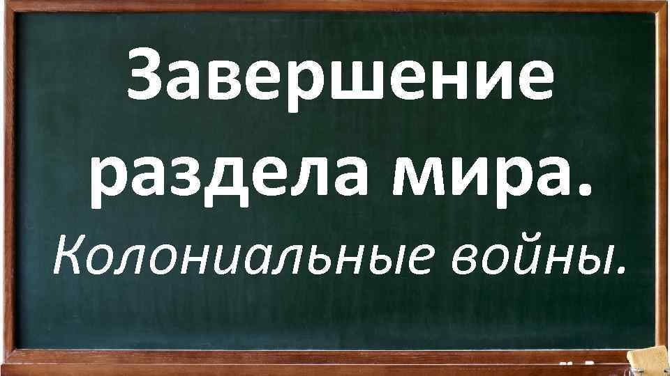 Завершение раздела мира. Колониальные войны. 