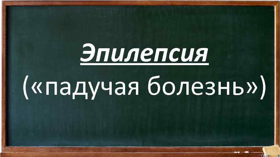 Эпилепсия ( «падучая болезнь» ) 