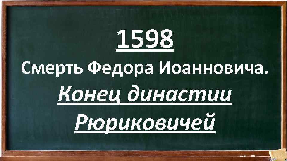 1598 Смерть Федора Иоанновича. Конец династии Рюриковичей 