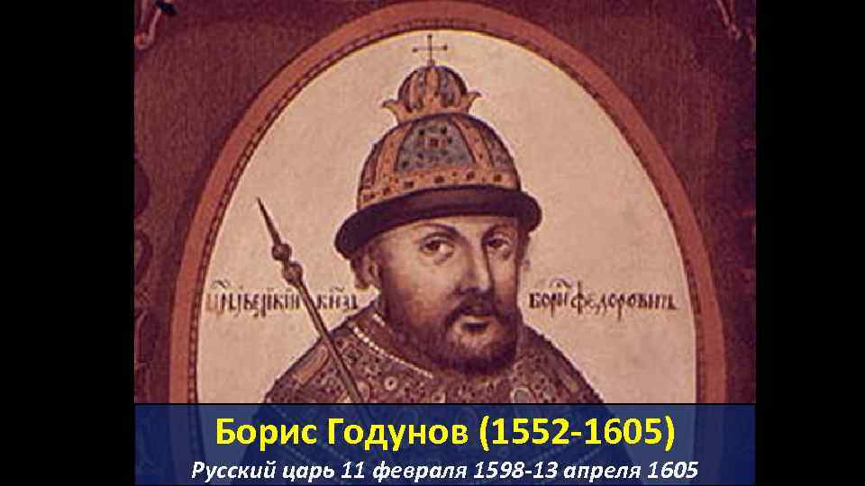 Борис Годунов (1552 -1605) Русский царь 11 февраля 1598 -13 апреля 1605 