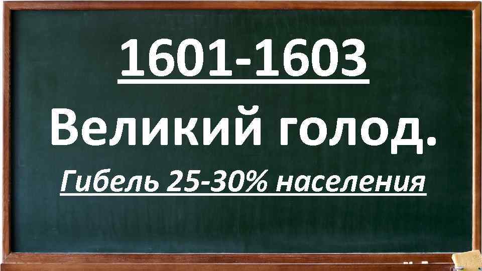 1601 -1603 Великий голод. Гибель 25 -30% населения 