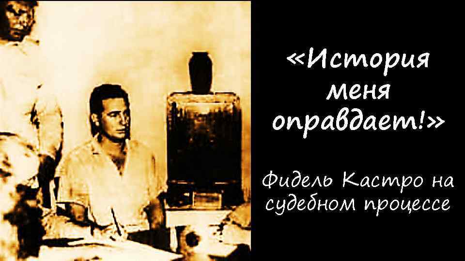  «История меня оправдает!» Фидель Кастро на судебном процессе 