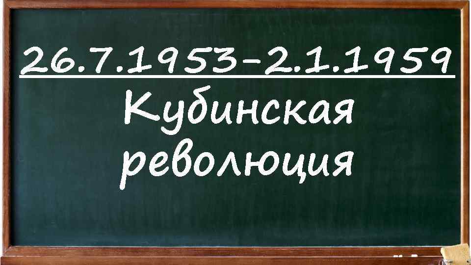 26. 7. 1953 -2. 1. 1959 Кубинская революция 
