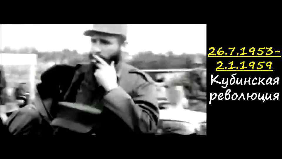 26. 7. 19532. 1. 1959 Кубинская революция 