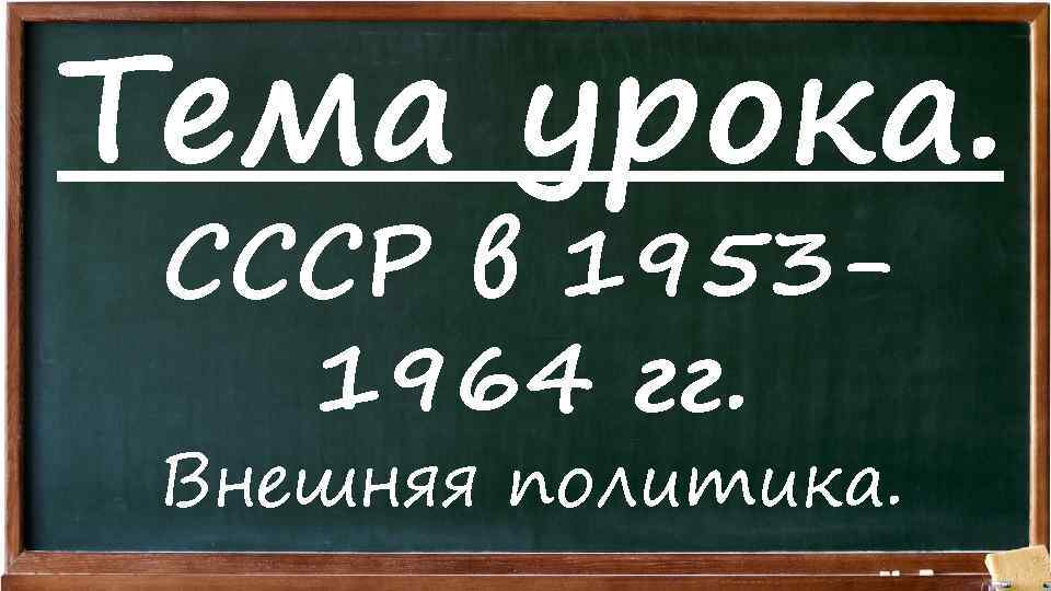 Тема урока. СССР в 19531964 гг. Внешняя политика. 