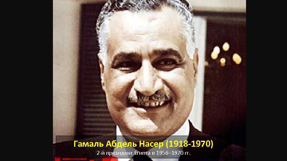 Гамаль Абдель Насер (1918 -1970) 2 -й президент Египта в 1956– 1970 гг. 