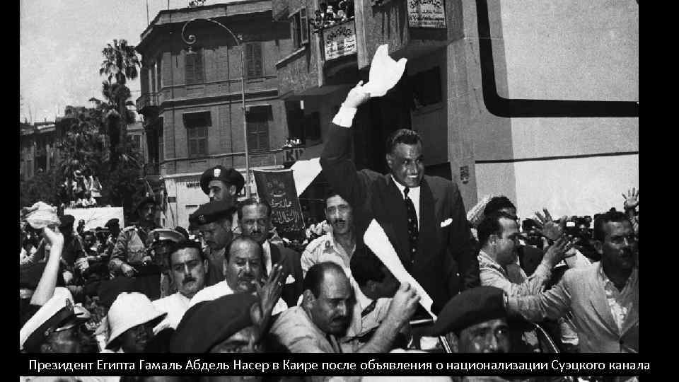 Президент Египта Гамаль Абдель Насер в Каире после объявления о национализации Суэцкого канала 
